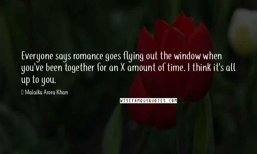 Malaika Arora Khan Quotes: Everyone says romance goes flying out the window when you've been together for an X amount of time. I think it's all up to you.