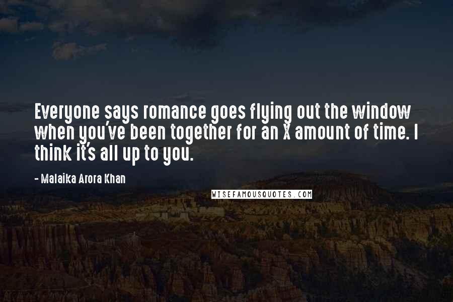 Malaika Arora Khan Quotes: Everyone says romance goes flying out the window when you've been together for an X amount of time. I think it's all up to you.