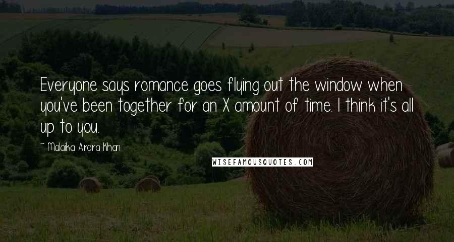 Malaika Arora Khan Quotes: Everyone says romance goes flying out the window when you've been together for an X amount of time. I think it's all up to you.