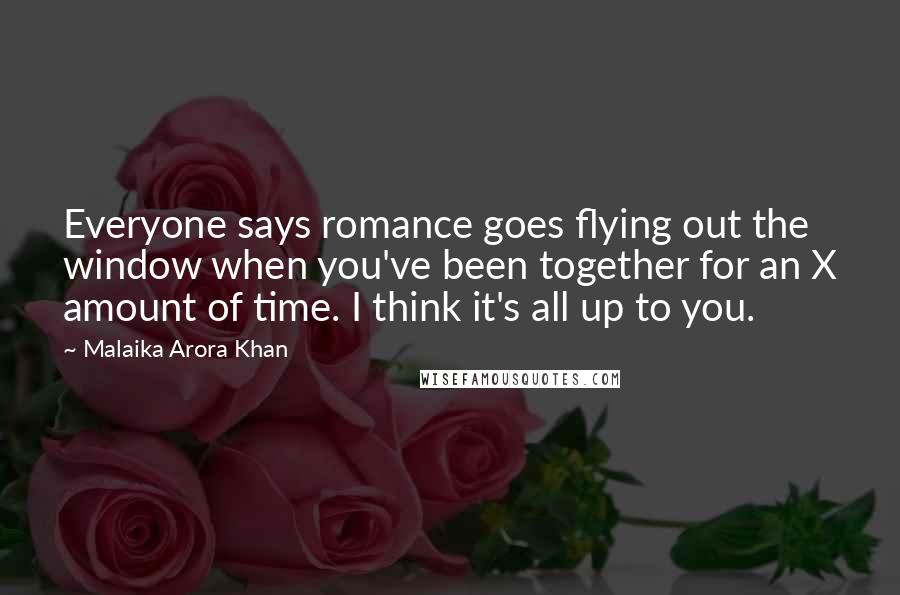 Malaika Arora Khan Quotes: Everyone says romance goes flying out the window when you've been together for an X amount of time. I think it's all up to you.