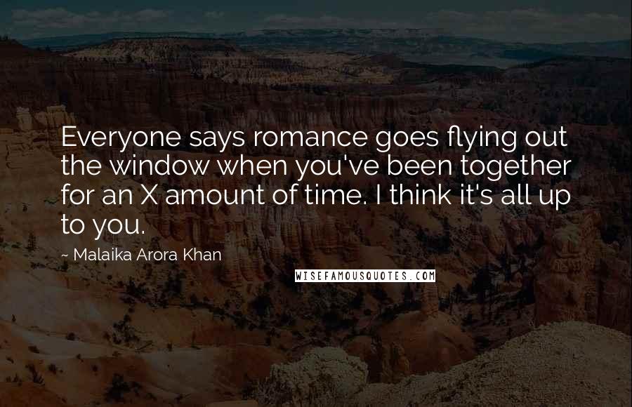 Malaika Arora Khan Quotes: Everyone says romance goes flying out the window when you've been together for an X amount of time. I think it's all up to you.