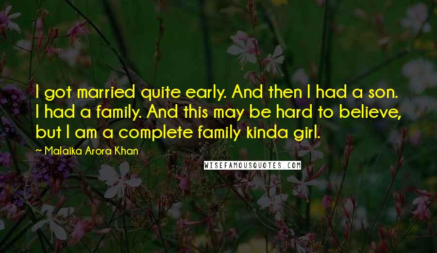 Malaika Arora Khan Quotes: I got married quite early. And then I had a son. I had a family. And this may be hard to believe, but I am a complete family kinda girl.