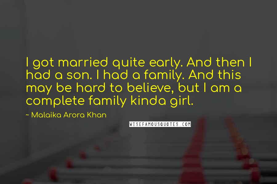 Malaika Arora Khan Quotes: I got married quite early. And then I had a son. I had a family. And this may be hard to believe, but I am a complete family kinda girl.