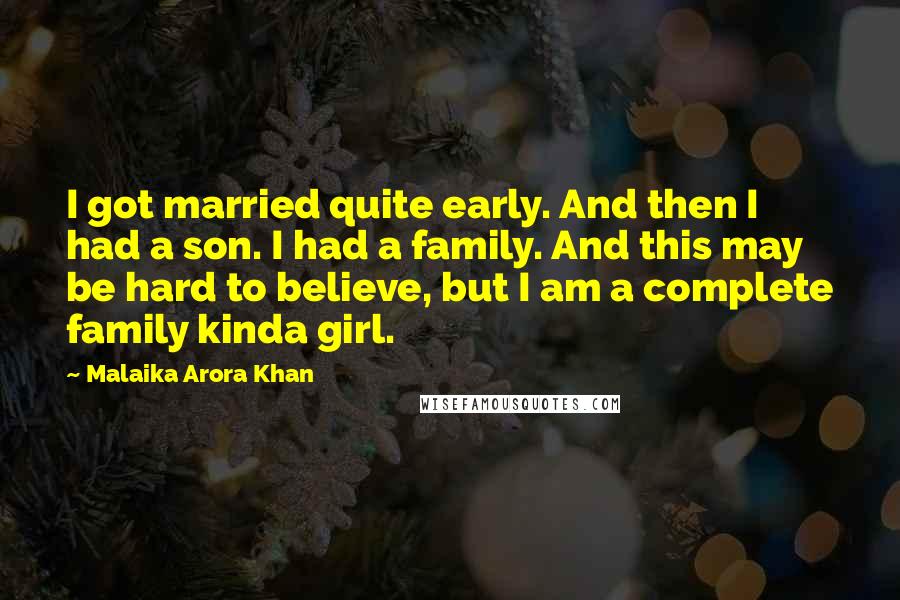 Malaika Arora Khan Quotes: I got married quite early. And then I had a son. I had a family. And this may be hard to believe, but I am a complete family kinda girl.