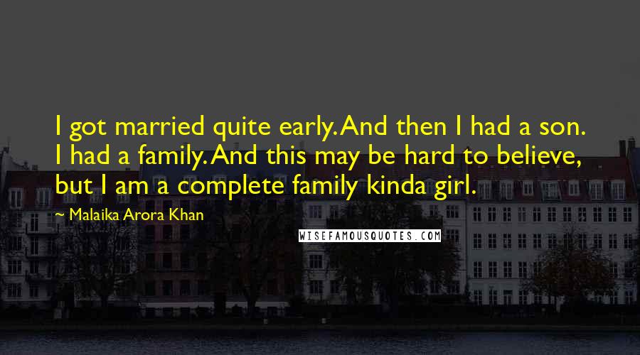 Malaika Arora Khan Quotes: I got married quite early. And then I had a son. I had a family. And this may be hard to believe, but I am a complete family kinda girl.