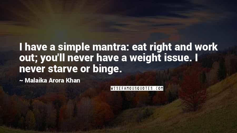 Malaika Arora Khan Quotes: I have a simple mantra: eat right and work out; you'll never have a weight issue. I never starve or binge.