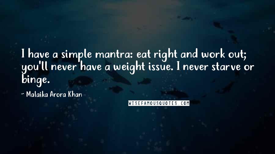 Malaika Arora Khan Quotes: I have a simple mantra: eat right and work out; you'll never have a weight issue. I never starve or binge.