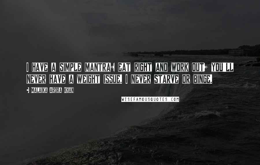 Malaika Arora Khan Quotes: I have a simple mantra: eat right and work out; you'll never have a weight issue. I never starve or binge.