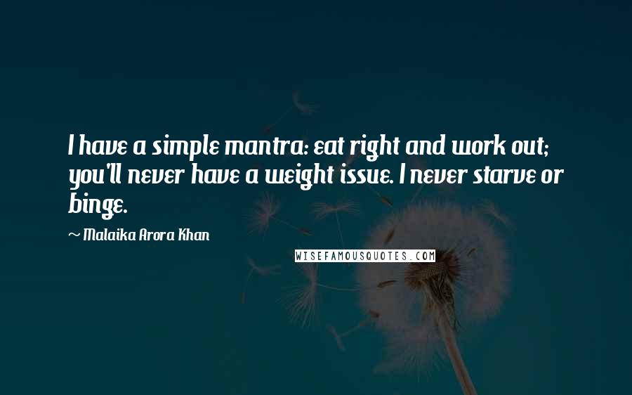 Malaika Arora Khan Quotes: I have a simple mantra: eat right and work out; you'll never have a weight issue. I never starve or binge.