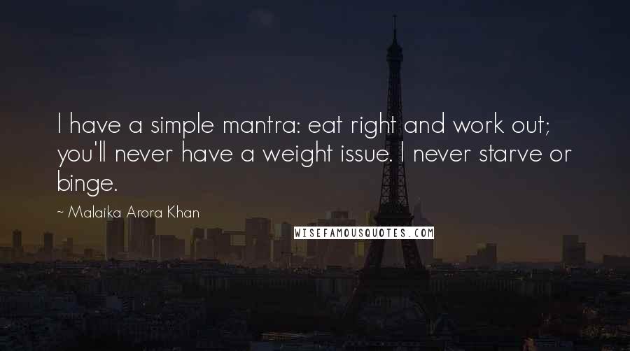 Malaika Arora Khan Quotes: I have a simple mantra: eat right and work out; you'll never have a weight issue. I never starve or binge.