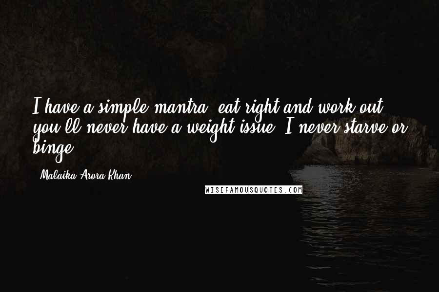 Malaika Arora Khan Quotes: I have a simple mantra: eat right and work out; you'll never have a weight issue. I never starve or binge.