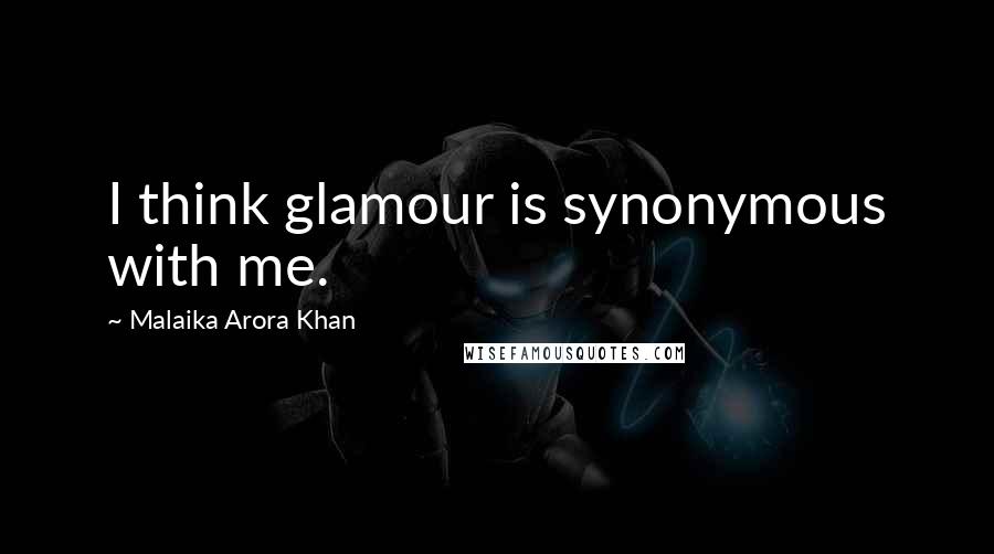 Malaika Arora Khan Quotes: I think glamour is synonymous with me.