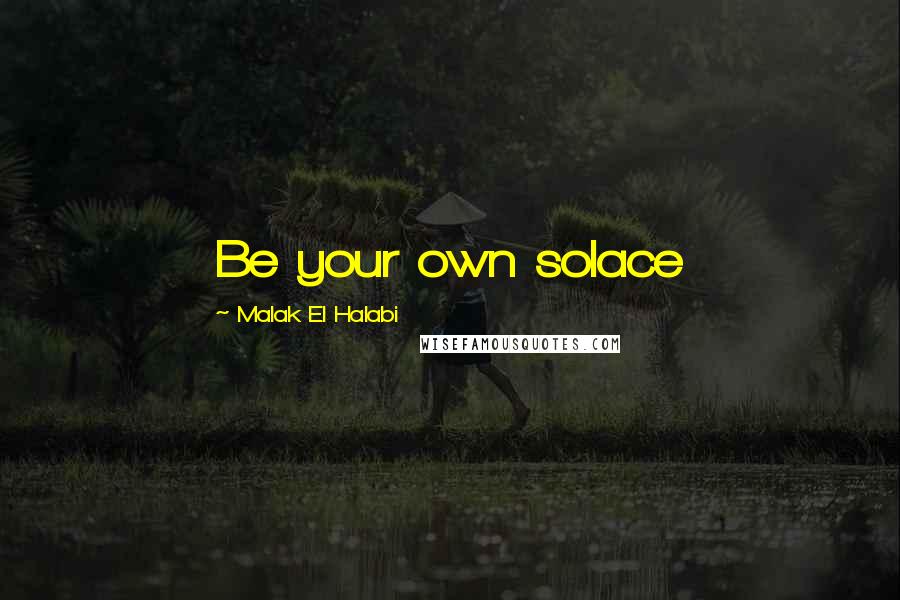 Malak El Halabi Quotes: Be your own solace