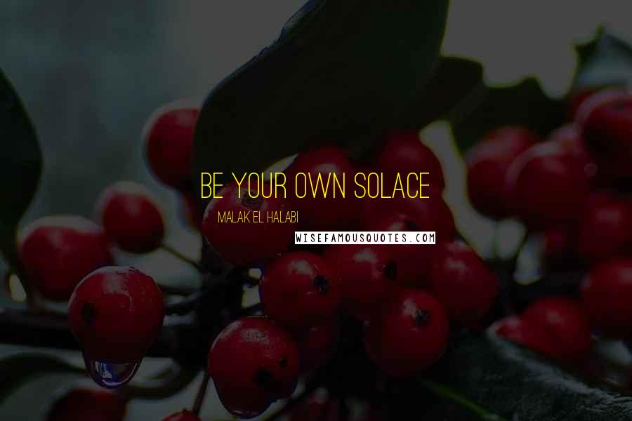 Malak El Halabi Quotes: Be your own solace