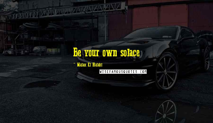 Malak El Halabi Quotes: Be your own solace