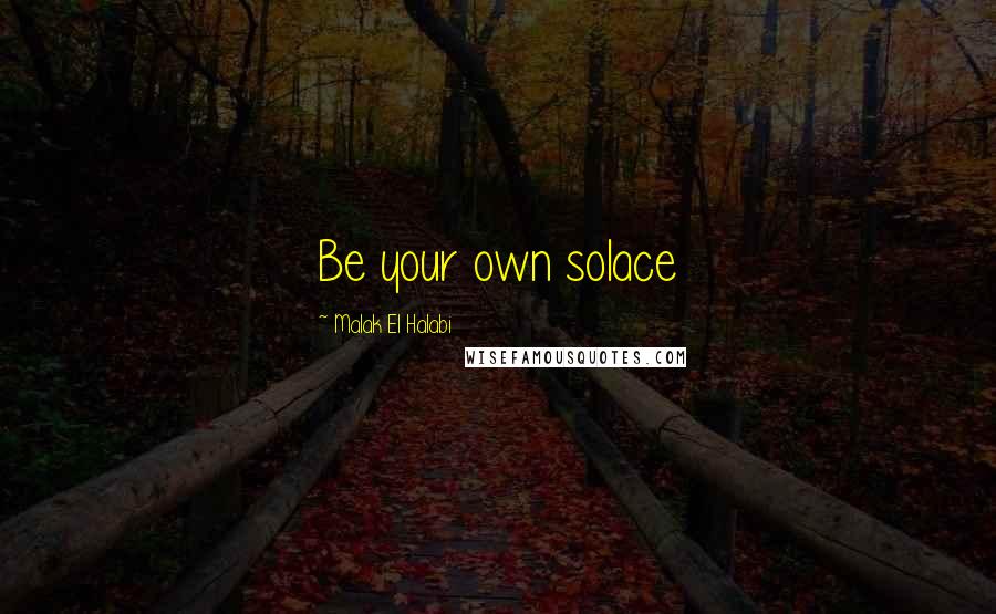 Malak El Halabi Quotes: Be your own solace