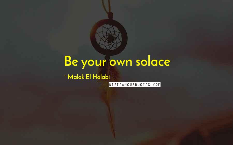 Malak El Halabi Quotes: Be your own solace