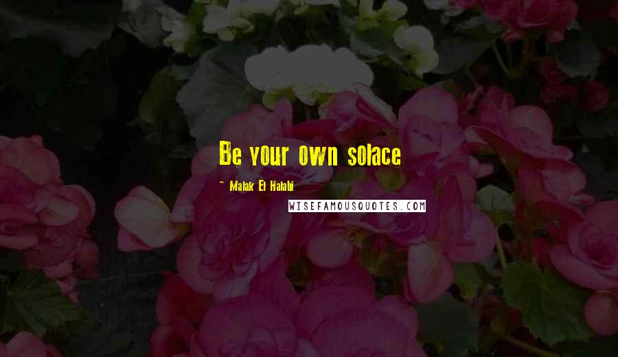 Malak El Halabi Quotes: Be your own solace