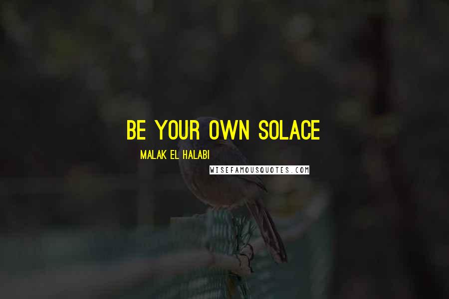 Malak El Halabi Quotes: Be your own solace