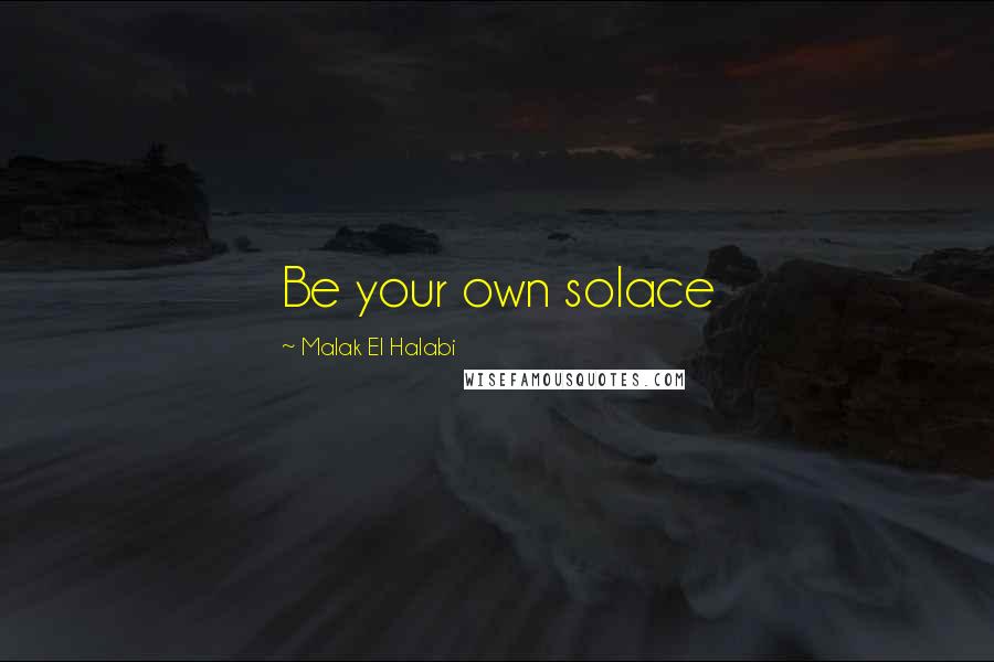 Malak El Halabi Quotes: Be your own solace