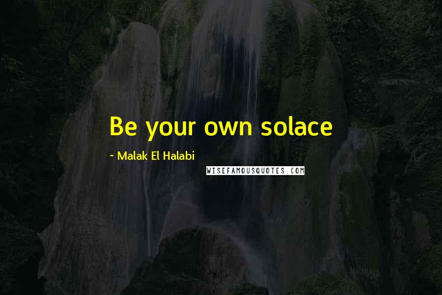 Malak El Halabi Quotes: Be your own solace