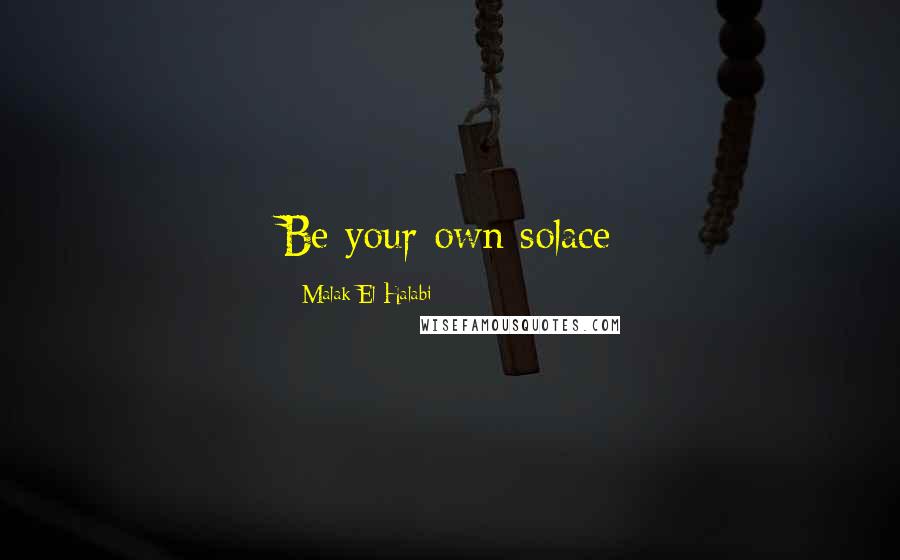 Malak El Halabi Quotes: Be your own solace