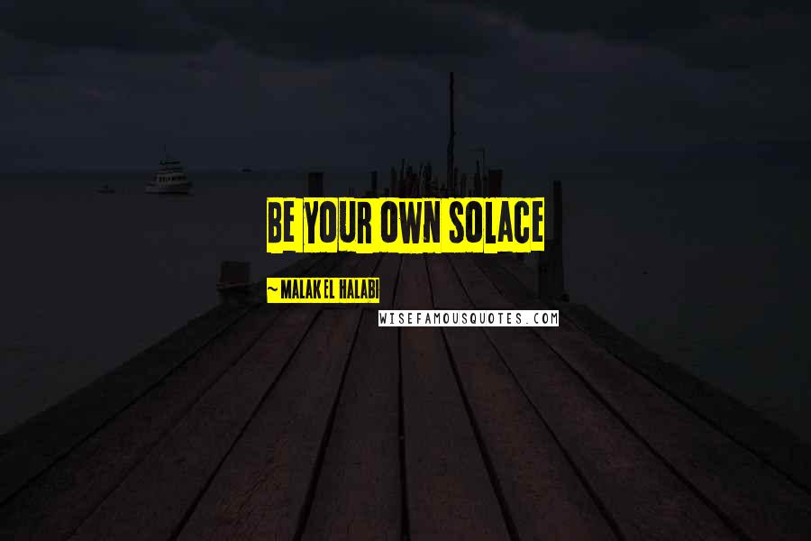 Malak El Halabi Quotes: Be your own solace