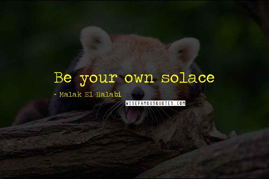 Malak El Halabi Quotes: Be your own solace