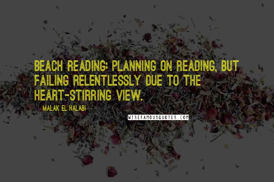 Malak El Halabi Quotes: Beach reading: Planning on reading, but failing relentlessly due to the heart-stirring view.