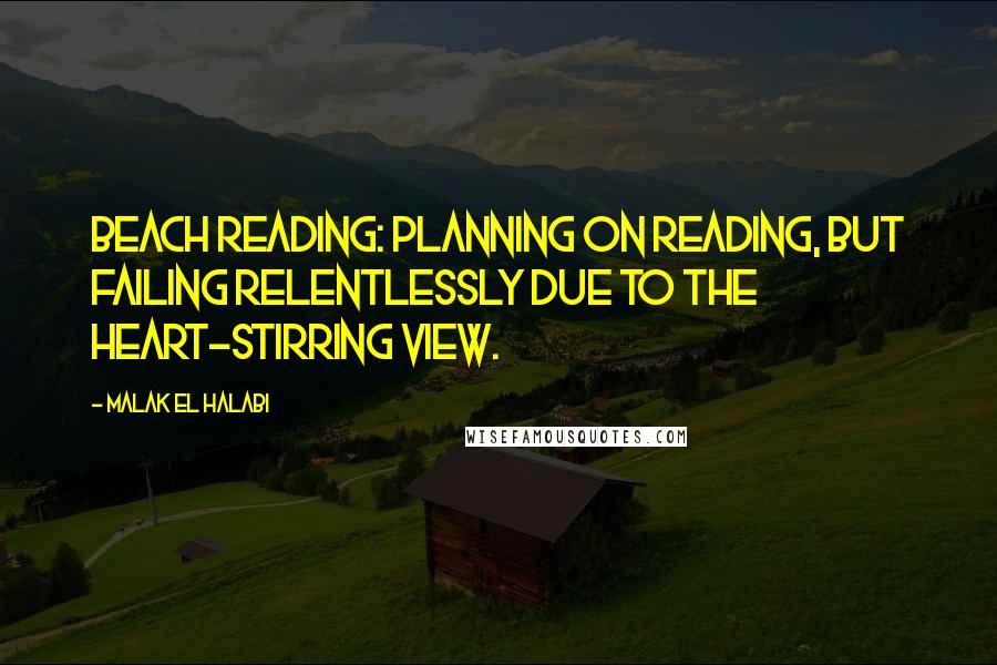 Malak El Halabi Quotes: Beach reading: Planning on reading, but failing relentlessly due to the heart-stirring view.