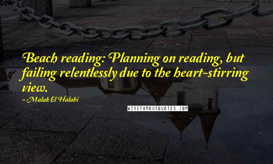 Malak El Halabi Quotes: Beach reading: Planning on reading, but failing relentlessly due to the heart-stirring view.