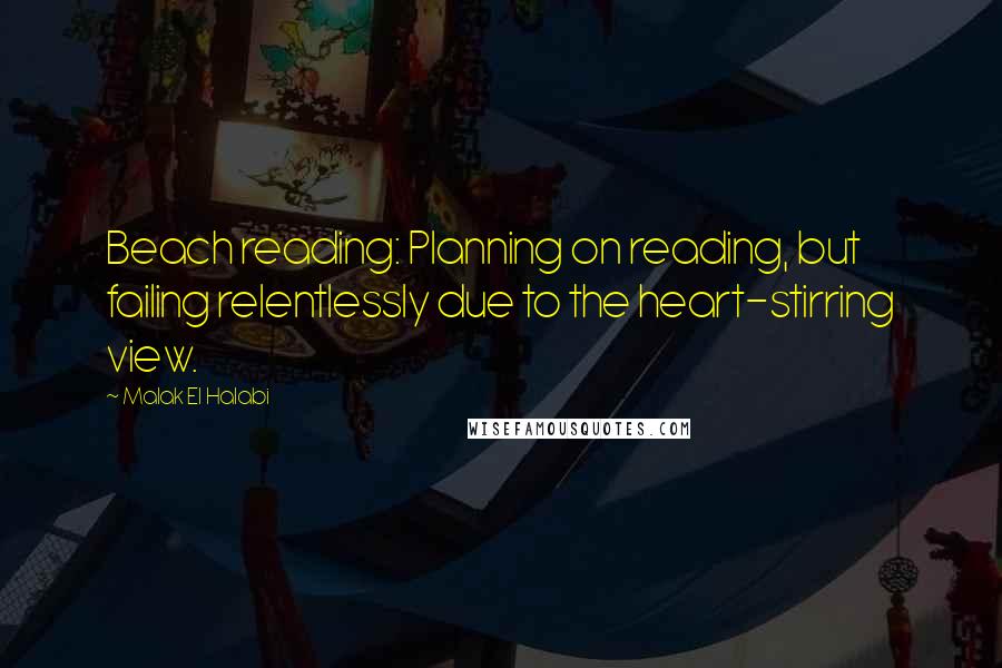 Malak El Halabi Quotes: Beach reading: Planning on reading, but failing relentlessly due to the heart-stirring view.