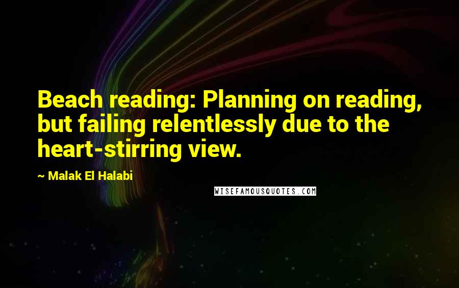 Malak El Halabi Quotes: Beach reading: Planning on reading, but failing relentlessly due to the heart-stirring view.