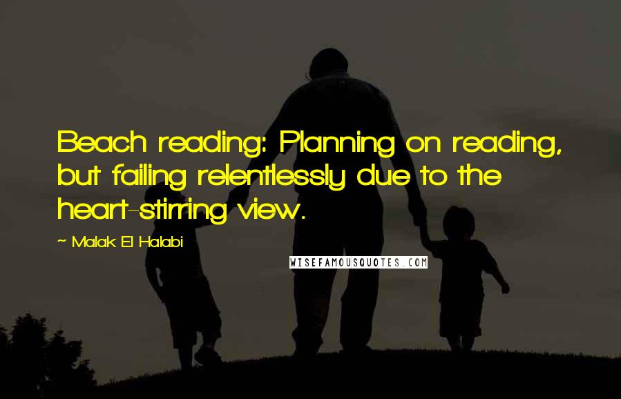 Malak El Halabi Quotes: Beach reading: Planning on reading, but failing relentlessly due to the heart-stirring view.