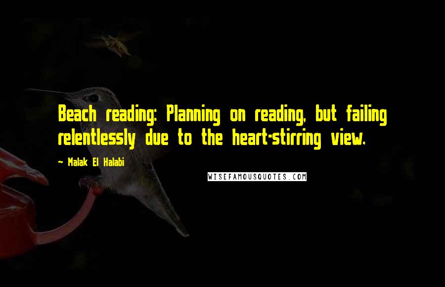 Malak El Halabi Quotes: Beach reading: Planning on reading, but failing relentlessly due to the heart-stirring view.