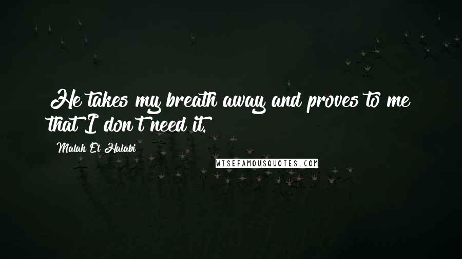 Malak El Halabi Quotes: He takes my breath away and proves to me that I don't need it.