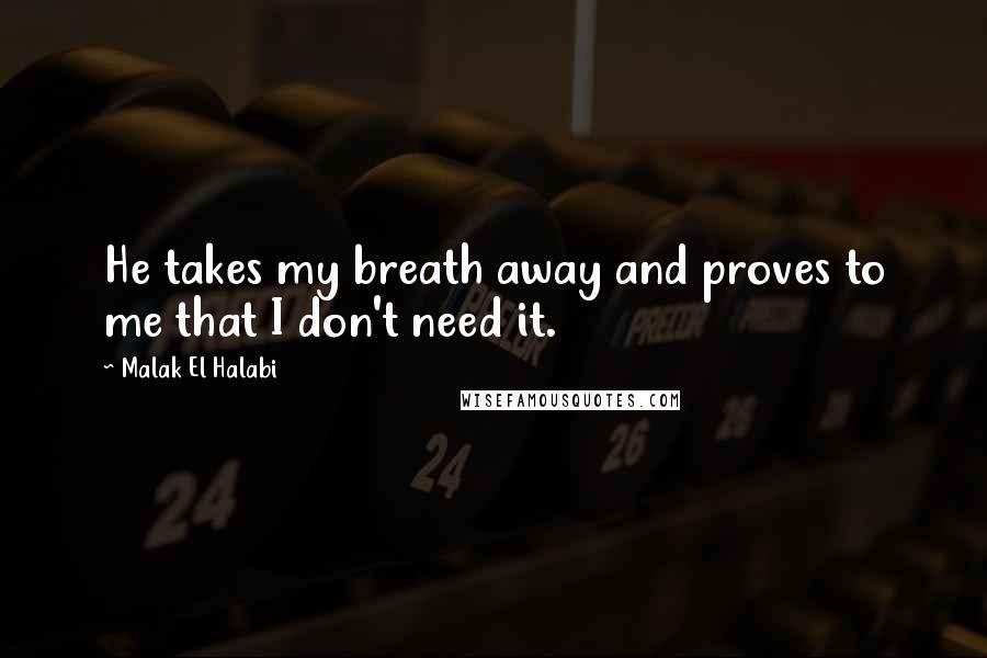 Malak El Halabi Quotes: He takes my breath away and proves to me that I don't need it.