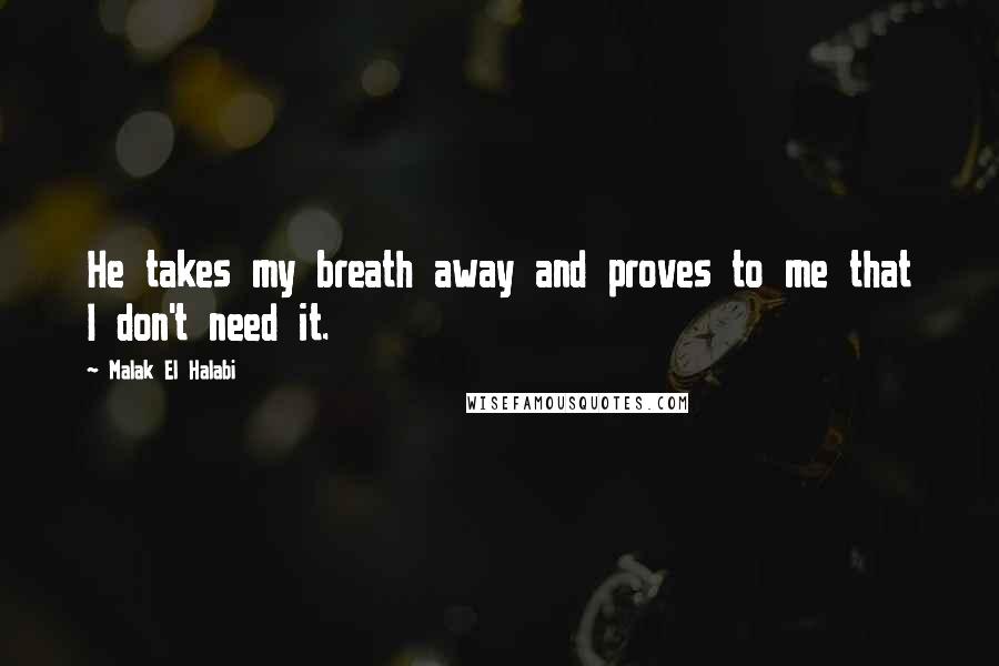 Malak El Halabi Quotes: He takes my breath away and proves to me that I don't need it.