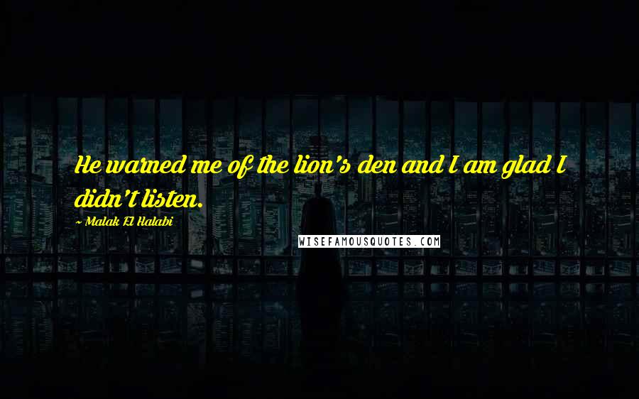 Malak El Halabi Quotes: He warned me of the lion's den and I am glad I didn't listen.