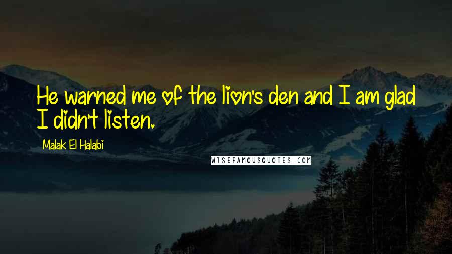 Malak El Halabi Quotes: He warned me of the lion's den and I am glad I didn't listen.