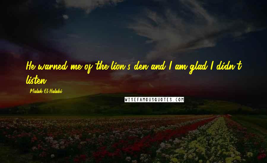 Malak El Halabi Quotes: He warned me of the lion's den and I am glad I didn't listen.