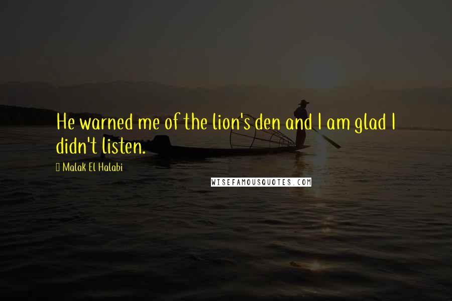 Malak El Halabi Quotes: He warned me of the lion's den and I am glad I didn't listen.