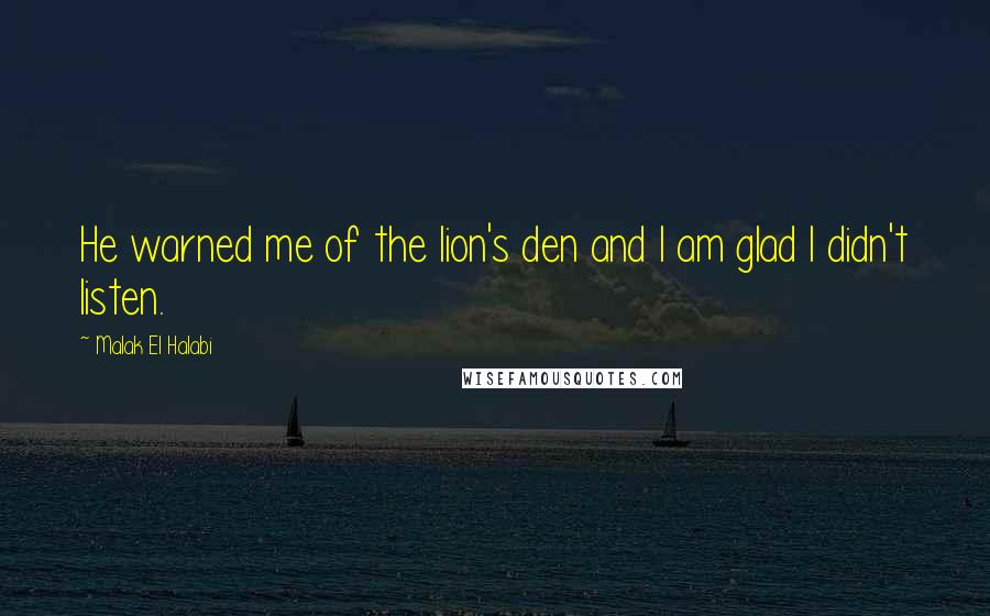 Malak El Halabi Quotes: He warned me of the lion's den and I am glad I didn't listen.
