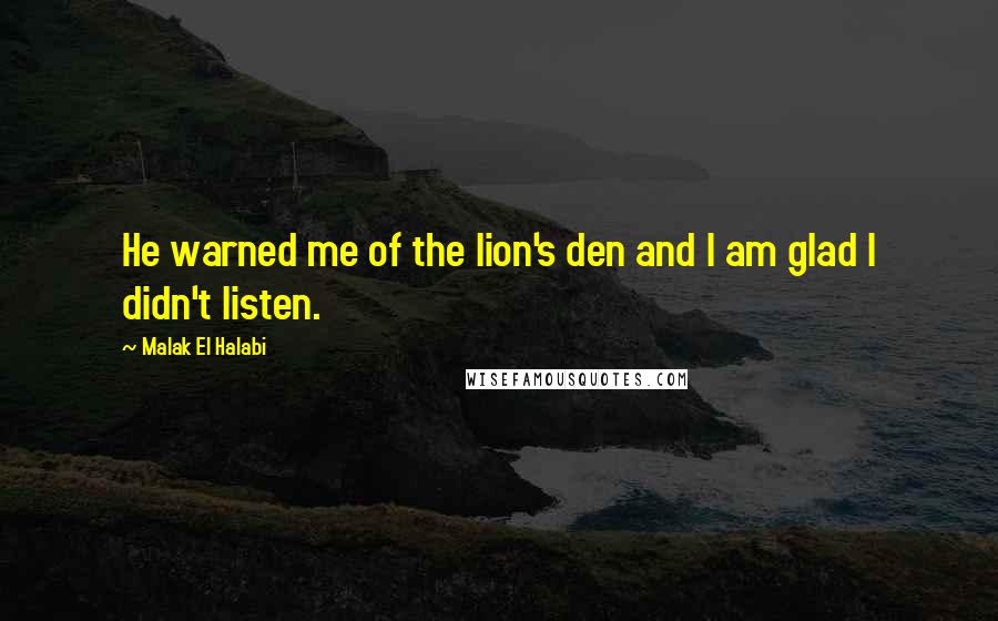 Malak El Halabi Quotes: He warned me of the lion's den and I am glad I didn't listen.