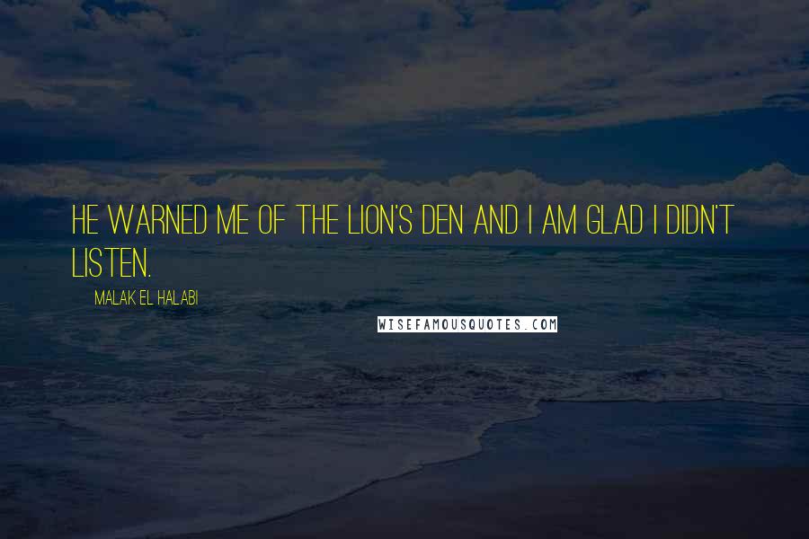 Malak El Halabi Quotes: He warned me of the lion's den and I am glad I didn't listen.