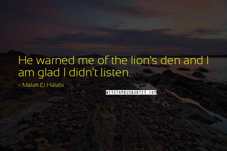 Malak El Halabi Quotes: He warned me of the lion's den and I am glad I didn't listen.