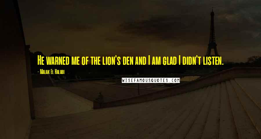 Malak El Halabi Quotes: He warned me of the lion's den and I am glad I didn't listen.