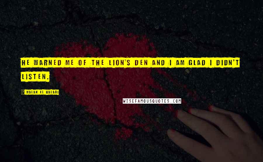 Malak El Halabi Quotes: He warned me of the lion's den and I am glad I didn't listen.