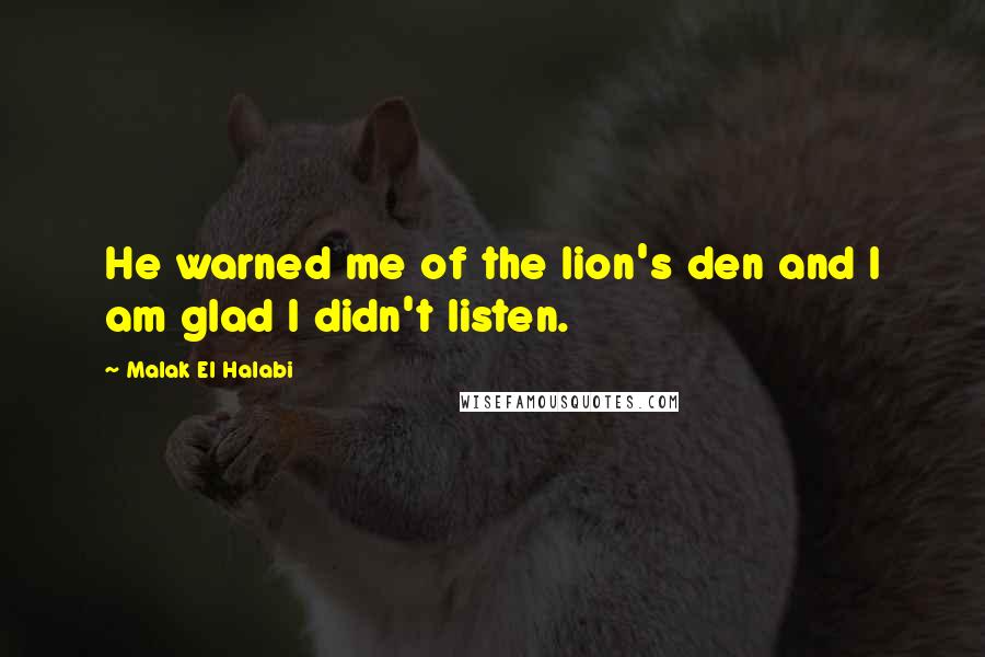 Malak El Halabi Quotes: He warned me of the lion's den and I am glad I didn't listen.