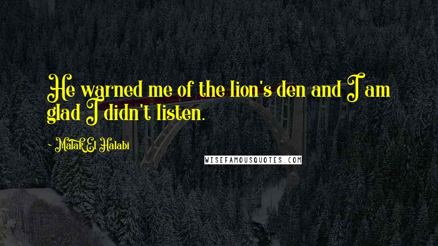 Malak El Halabi Quotes: He warned me of the lion's den and I am glad I didn't listen.